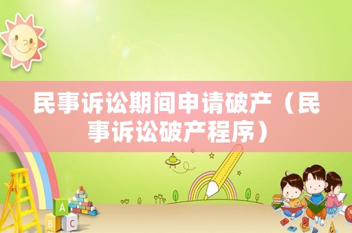 民事訴訟期間申請破產(chǎn)（民事訴訟破產(chǎn)程序）