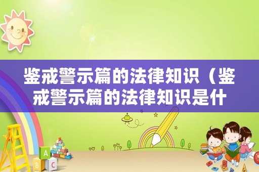 鑒戒警示篇的法律知識（鑒戒警示篇的法律知識是什么）