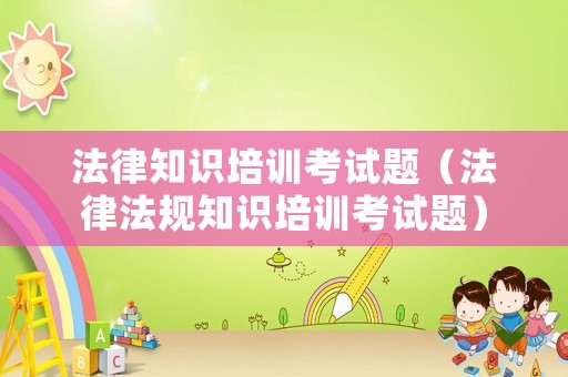 法律知識培訓(xùn)考試題（法律法規(guī)知識培訓(xùn)考試題）