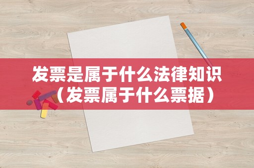 發(fā)票是屬于什么法律知識（發(fā)票屬于什么票據(jù)）