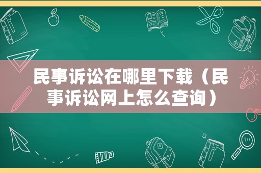 民事訴訟在哪里下載（民事訴訟網(wǎng)上怎么查詢）