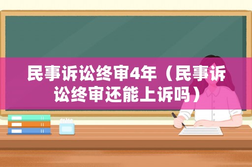 民事訴訟終審4年（民事訴訟終審還能上訴嗎）