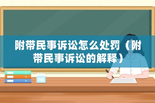 附帶民事訴訟怎么處罰（附帶民事訴訟的解釋）