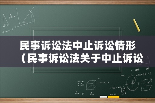 民事訴訟法中止訴訟情形（民事訴訟法關于中止訴訟的規(guī)定）