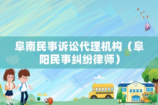 阜南民事訴訟代理機(jī)構(gòu)（阜陽民事糾紛律師）