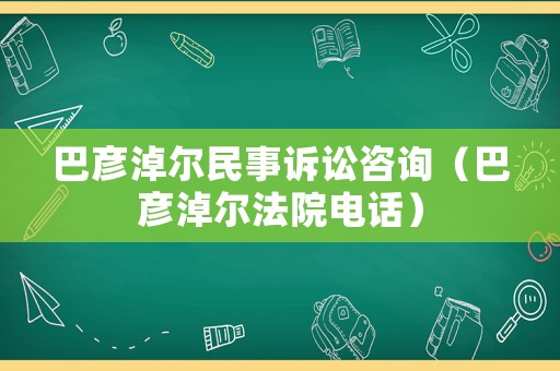 巴彥淖爾民事訴訟咨詢（巴彥淖爾法院電話）