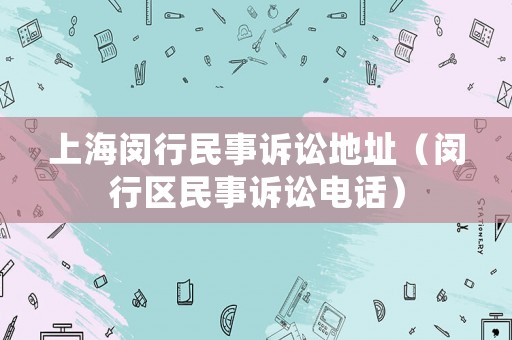 上海閔行民事訴訟地址（閔行區(qū)民事訴訟電話）