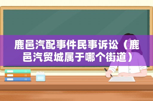 鹿邑汽配事件民事訴訟（鹿邑汽貿(mào)城屬于哪個街道）