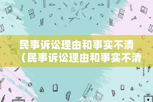民事訴訟理由和事實不清（民事訴訟理由和事實不清楚怎么寫）