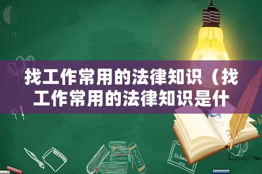 找工作常用的法律知識（找工作常用的法律知識是什么）