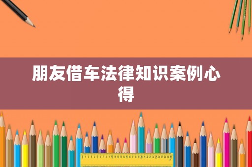朋友借車法律知識案例心得