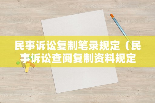 民事訴訟復(fù)制筆錄規(guī)定（民事訴訟查閱復(fù)制資料規(guī)定）