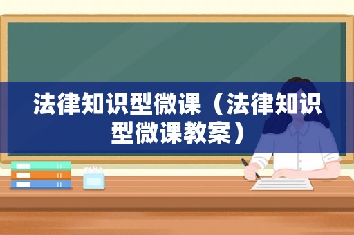 法律知識(shí)型微課（法律知識(shí)型微課教案）