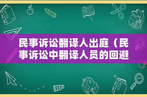 民事訴訟翻譯人出庭（民事訴訟中翻譯人員的回避由誰(shuí)決定）