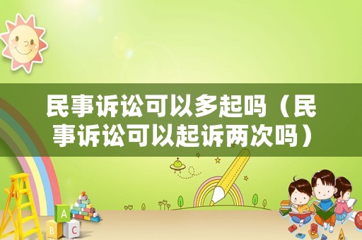 民事訴訟可以多起嗎（民事訴訟可以起訴兩次嗎）