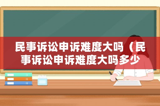 民事訴訟申訴難度大嗎（民事訴訟申訴難度大嗎多少錢）