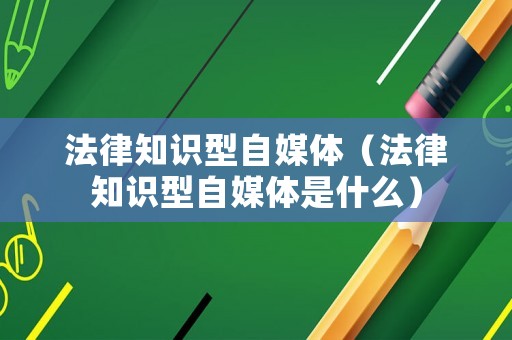 法律知識型自媒體（法律知識型自媒體是什么）