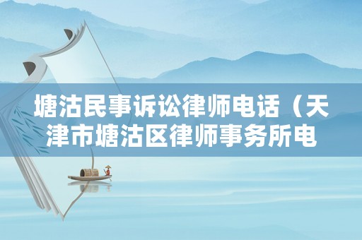塘沽民事訴訟律師電話（天津市塘沽區(qū)律師事務(wù)所電話）