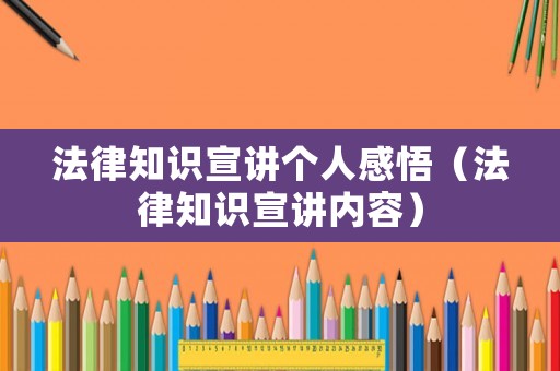 法律知識(shí)宣講個(gè)人感悟（法律知識(shí)宣講內(nèi)容）
