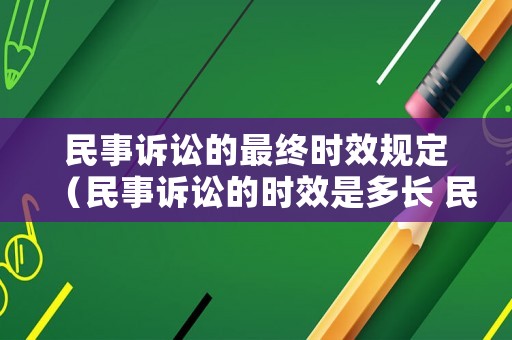 民事訴訟的最終時效規(guī)定（民事訴訟的時效是多長 民法典）