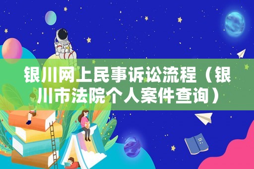 銀川網(wǎng)上民事訴訟流程（銀川市法院個(gè)人案件查詢）