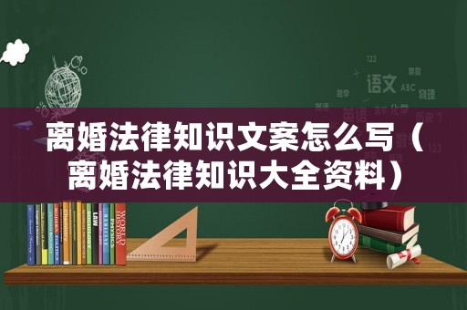 離婚法律知識文案怎么寫（離婚法律知識大全資料）