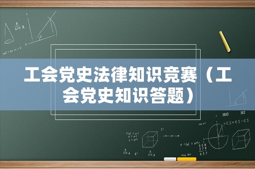 工會(huì)黨史法律知識(shí)競(jìng)賽（工會(huì)黨史知識(shí)答題）