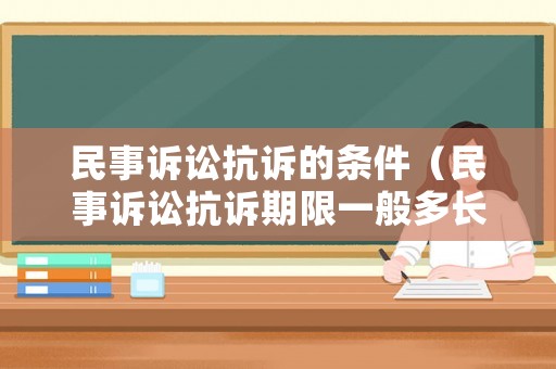 民事訴訟抗訴的條件（民事訴訟抗訴期限一般多長時間）