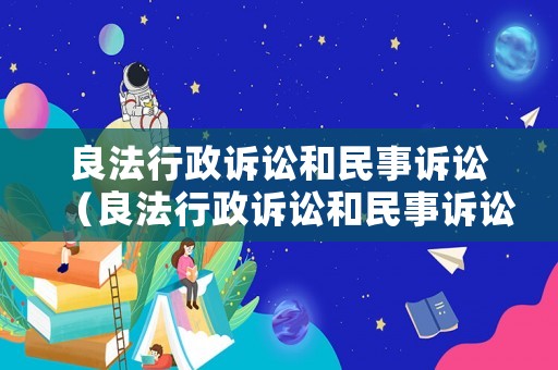 良法行政訴訟和民事訴訟（良法行政訴訟和民事訴訟的關(guān)系）