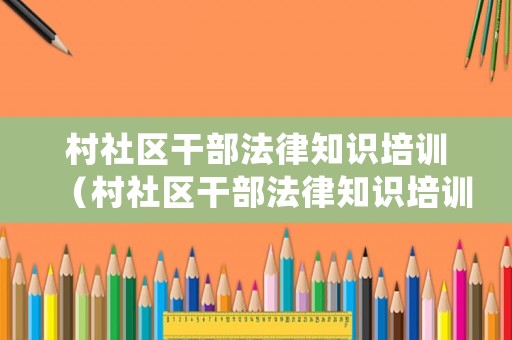 村社區(qū)干部法律知識培訓（村社區(qū)干部法律知識培訓總結）