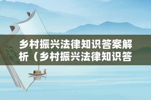 鄉(xiāng)村振興法律知識(shí)答案解析（鄉(xiāng)村振興法律知識(shí)答案解析大全）