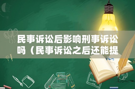 民事訴訟后影響刑事訴訟嗎（民事訴訟之后還能提出刑事訴訟）
