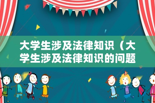 大學(xué)生涉及法律知識（大學(xué)生涉及法律知識的問題）