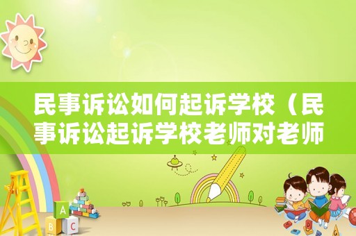 民事訴訟如何起訴學(xué)校（民事訴訟起訴學(xué)校老師對老師之后有影響嗎）
