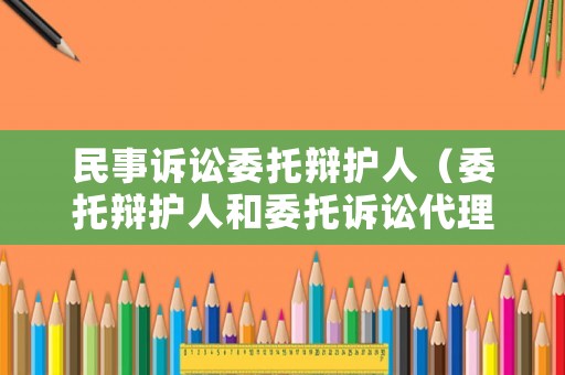 民事訴訟委托辯護人（委托辯護人和委托訴訟代理人）
