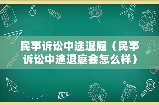 民事訴訟中途退庭（民事訴訟中途退庭會(huì)怎么樣）