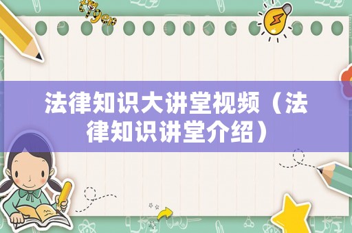 法律知識大講堂視頻（法律知識講堂介紹）