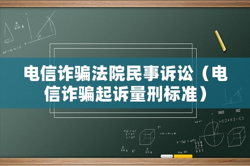 電信詐騙法院民事訴訟（電信詐騙起訴量刑標(biāo)準(zhǔn)）