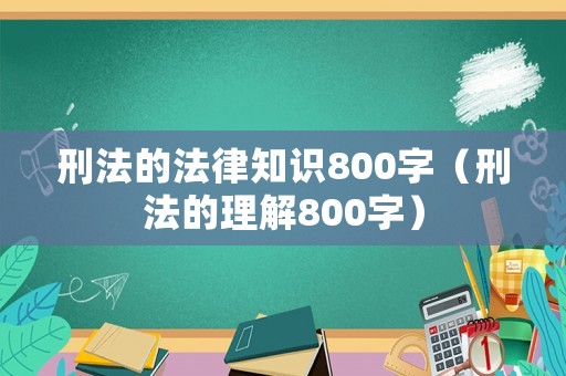 刑法的法律知識800字（刑法的理解800字）
