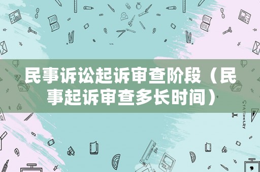 民事訴訟起訴審查階段（民事起訴審查多長(zhǎng)時(shí)間）