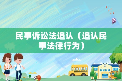 民事訴訟法追認(rèn)（追認(rèn)民事法律行為）