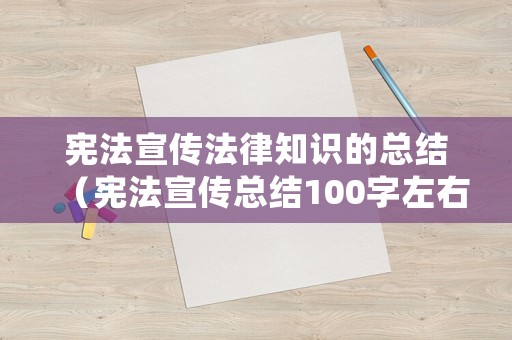 憲法宣傳法律知識的總結(jié)（憲法宣傳總結(jié)100字左右）