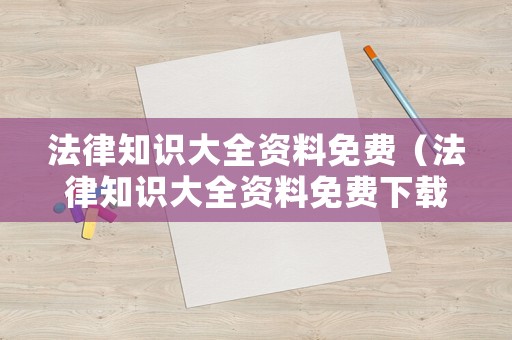 法律知識大全資料免費（法律知識大全資料免費下載）