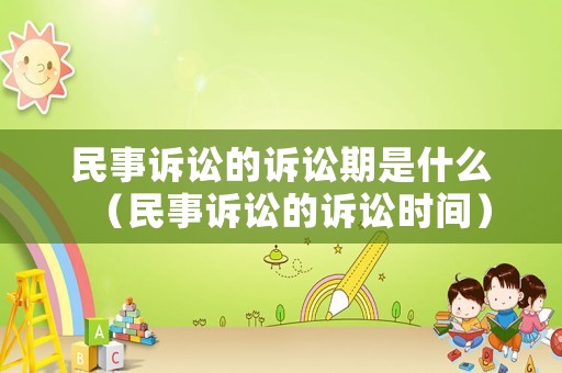 民事訴訟的訴訟期是什么（民事訴訟的訴訟時(shí)間）