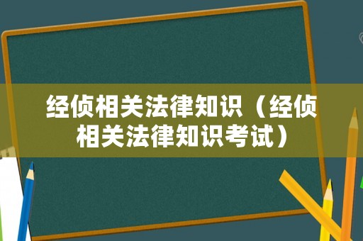 經(jīng)偵相關(guān)法律知識（經(jīng)偵相關(guān)法律知識考試）