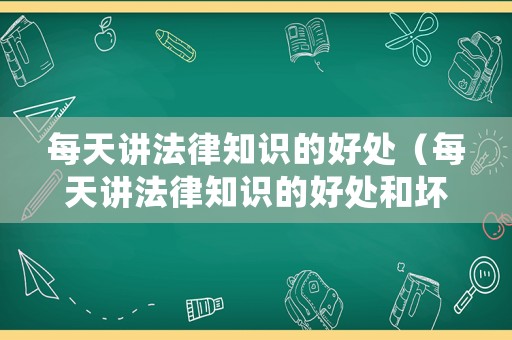 每天講法律知識的好處（每天講法律知識的好處和壞處）