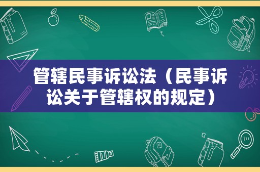 管轄民事訴訟法（民事訴訟關(guān)于管轄權(quán)的規(guī)定）
