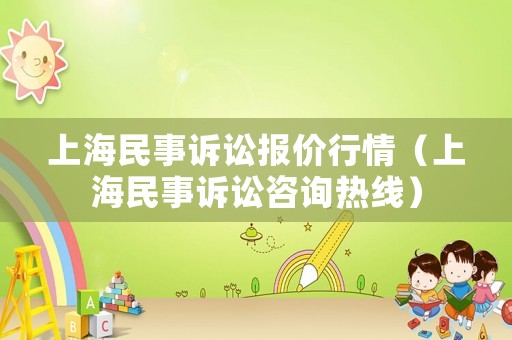 上海民事訴訟報(bào)價(jià)行情（上海民事訴訟咨詢熱線）