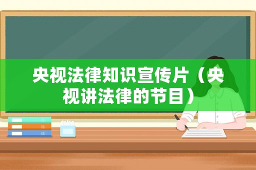 央視法律知識(shí)宣傳片（央視講法律的節(jié)目）