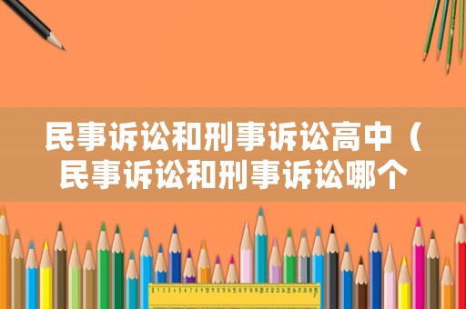 民事訴訟和刑事訴訟高中（民事訴訟和刑事訴訟哪個(gè)好）